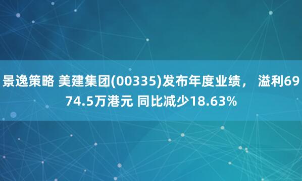 景逸策略 美建集团(00335)发布年度业绩， 溢利6974.5万港元 同比减少18.63%