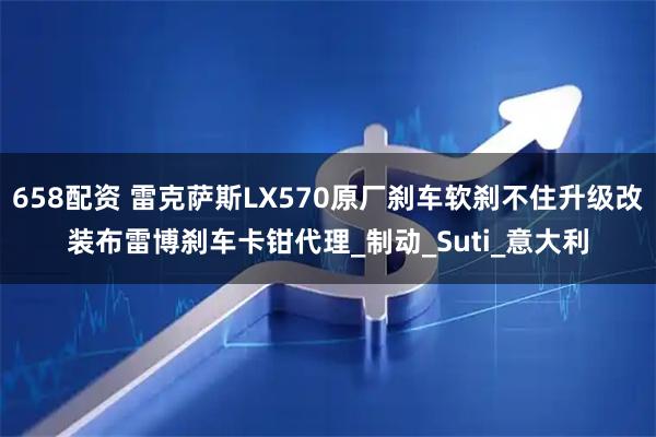 658配资 雷克萨斯LX570原厂刹车软刹不住升级改装布雷博刹车卡钳代理_制动_Suti_意大利