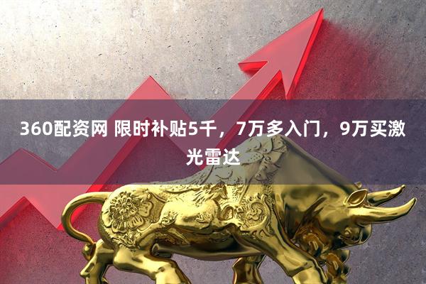360配资网 限时补贴5千，7万多入门，9万买激光雷达
